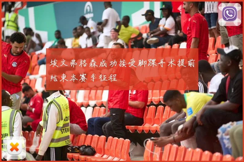 埃文弗格森成功接受脚踝手术提前结束本赛季征程