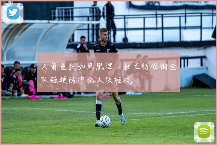 火箭重生如凤凰涅槃杜兰特领衔全队强硬防守无人敢轻视