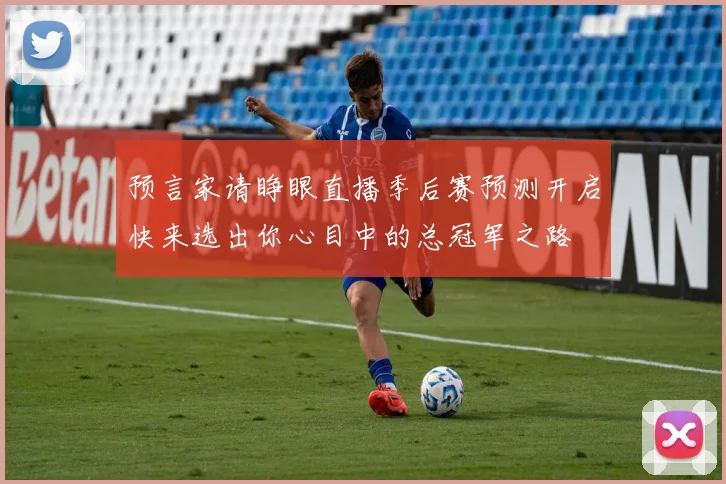 预言家请睁眼直播季后赛预测开启快来选出你心目中的总冠军之路
