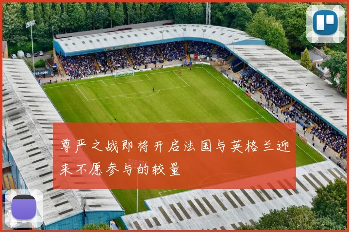 尊严之战即将开启法国与英格兰迎来不愿参与的较量